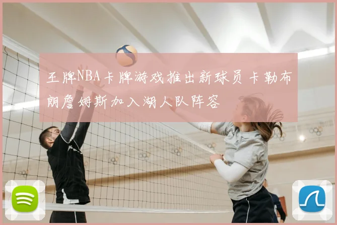 王牌NBA卡牌游戏推出新球员卡勒布朗詹姆斯加入湖人队阵容
