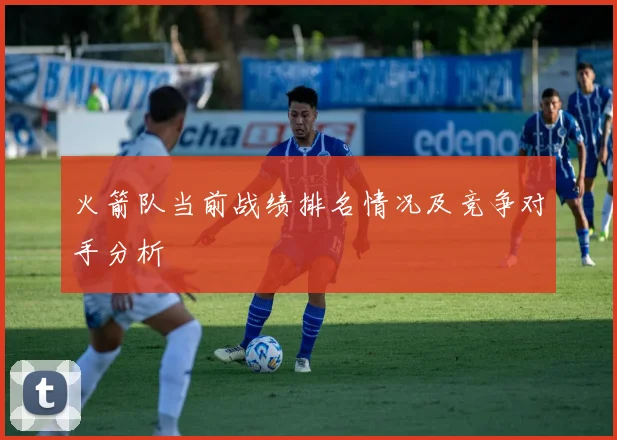 火箭队当前战绩排名情况及竞争对手分析