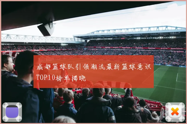 成都篮球队引领潮流最新篮球意识TOP10榜单揭晓