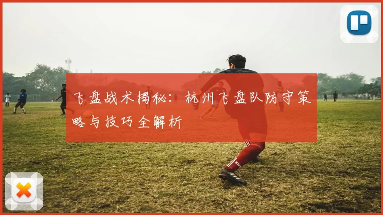 飞盘战术揭秘：杭州飞盘队防守策略与技巧全解析