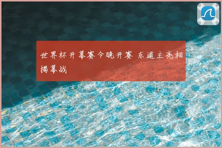 世界杯开幕赛今晚开赛 东道主亮相揭幕战