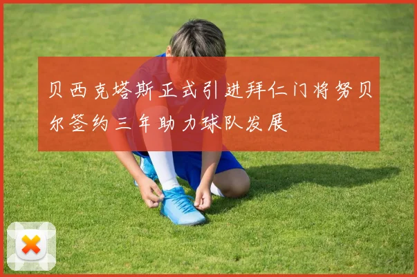 贝西克塔斯正式引进拜仁门将努贝尔签约三年助力球队发展