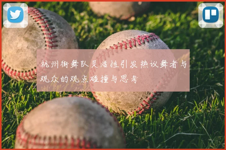 杭州街舞队灵活性引发热议舞者与观众的观点碰撞与思考