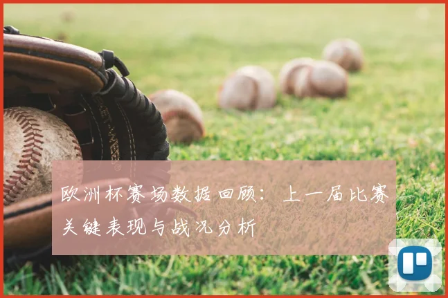 欧洲杯赛场数据回顾:上一届比赛关键表现与战况分析