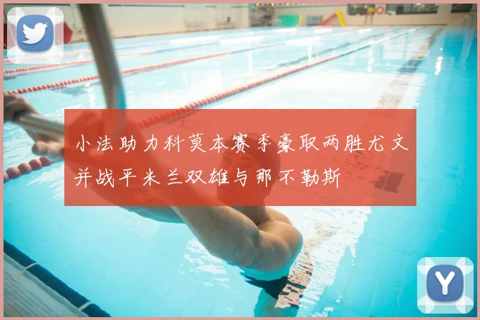 小法助力科莫本赛季豪取两胜尤文并战平米兰双雄与那不勒斯