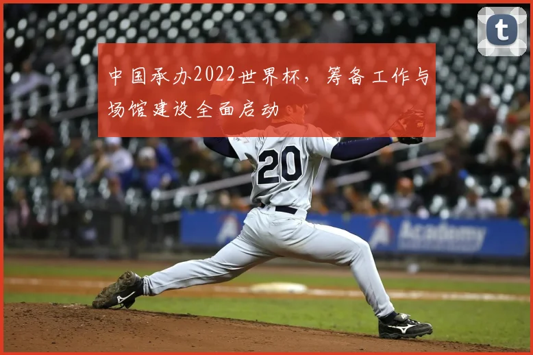 中国承办2022世界杯，筹备工作与场馆建设全面启动