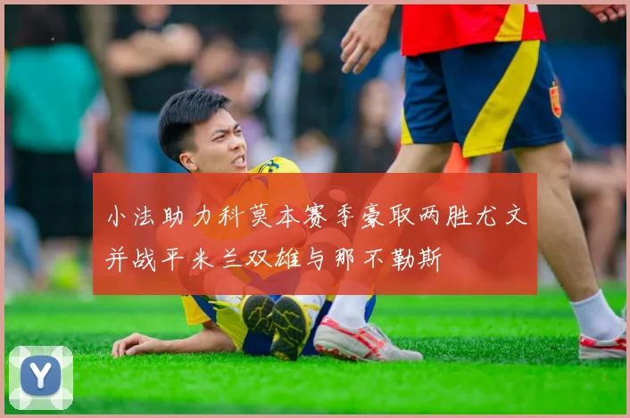 小法助力科莫本赛季豪取两胜尤文并战平米兰双雄与那不勒斯