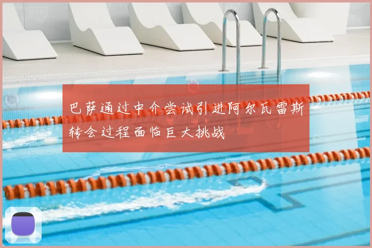 巴萨通过中介尝试引进阿尔瓦雷斯转会过程面临巨大挑战