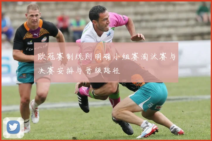 欧冠赛制规则明确小组赛淘汰赛与决赛安排与晋级路径