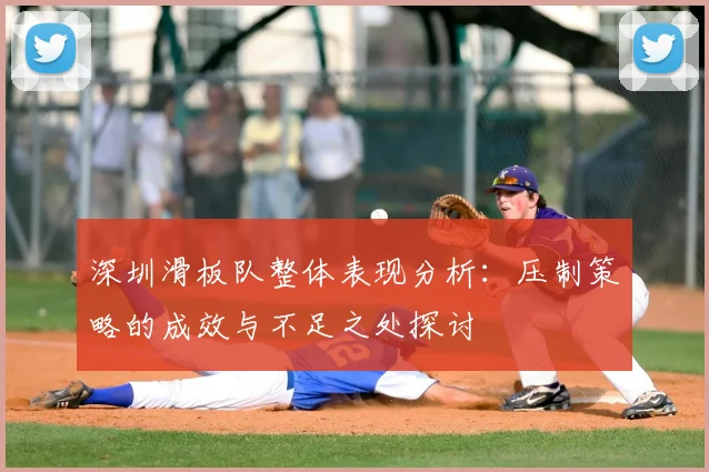 深圳滑板队整体表现分析:压制策略的成效与不足之处探讨