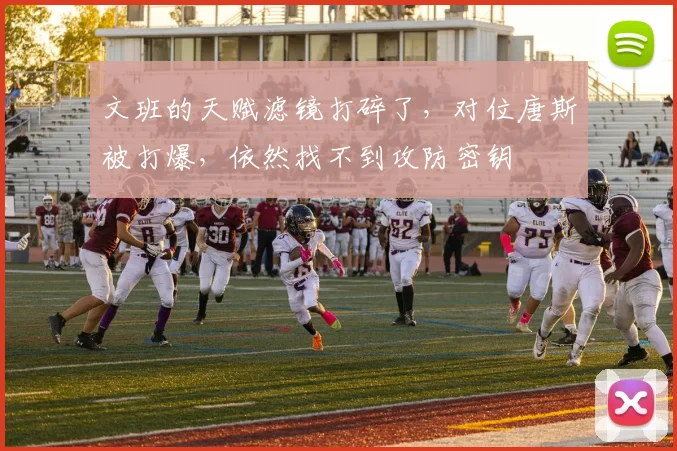 文班的天赋滤镜打碎了,对位唐斯被打爆,依然找不到攻防密钥