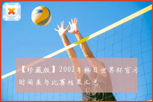 【珍藏版】2002年韩日世界杯官方时间表与比赛结果汇总