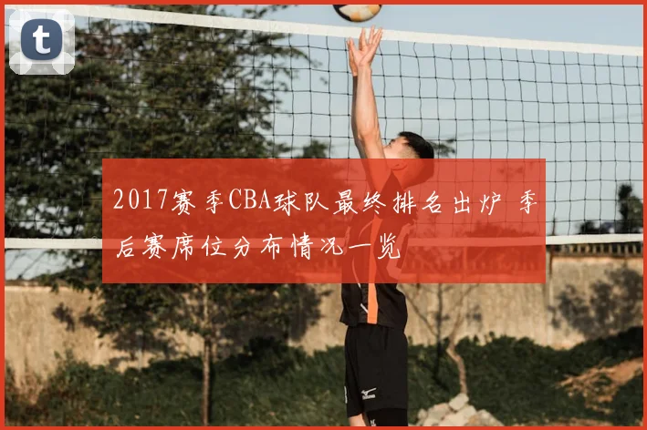 2017赛季CBA球队最终排名出炉 季后赛席位分布情况一览