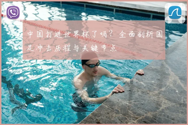 中国打进世界杯了吗？全面剖析国足冲击历程与关键节点