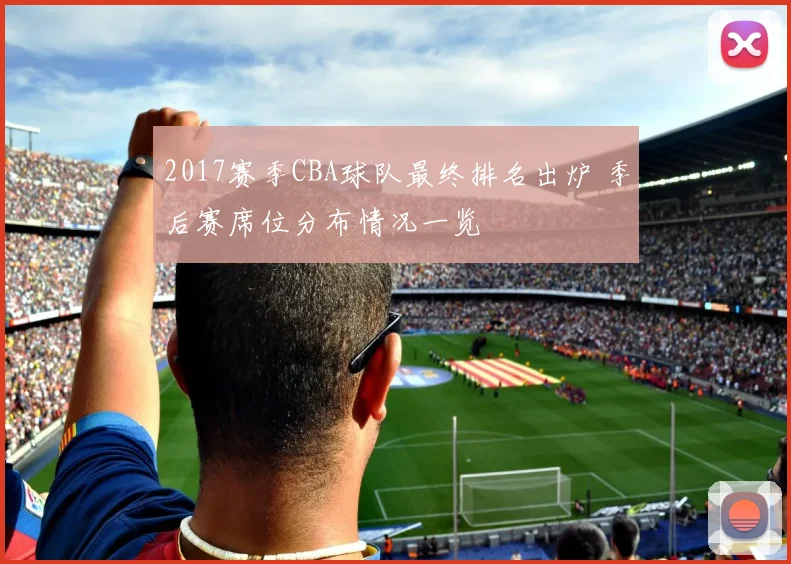 2017赛季CBA球队最终排名出炉 季后赛席位分布情况一览